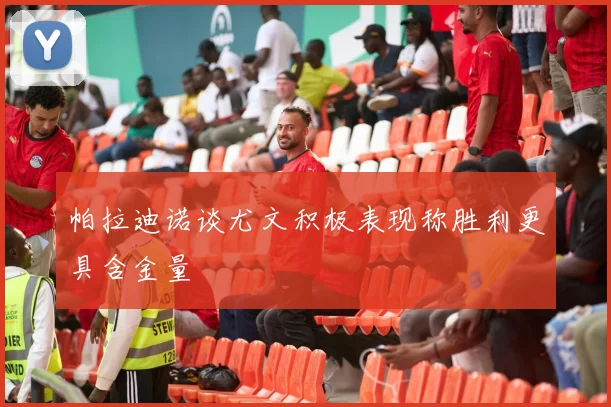帕拉迪诺谈尤文积极表现称胜利更具含金量