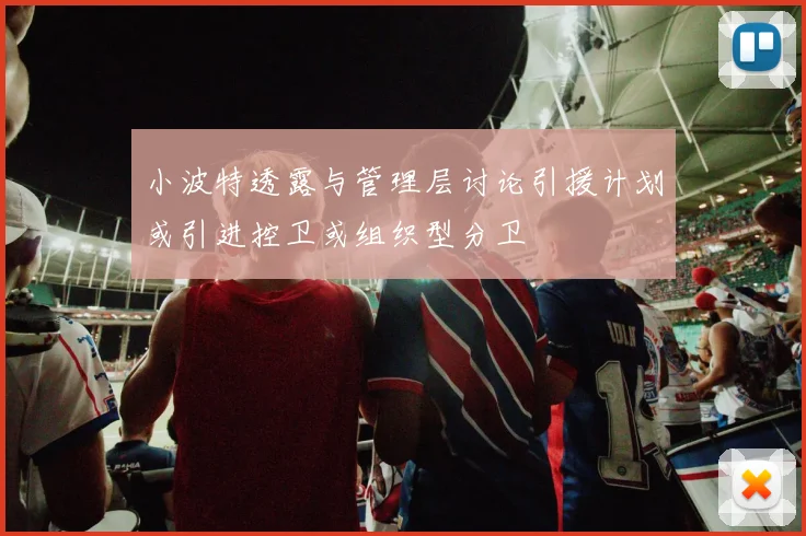 小波特透露与管理层讨论引援计划或引进控卫或组织型分卫