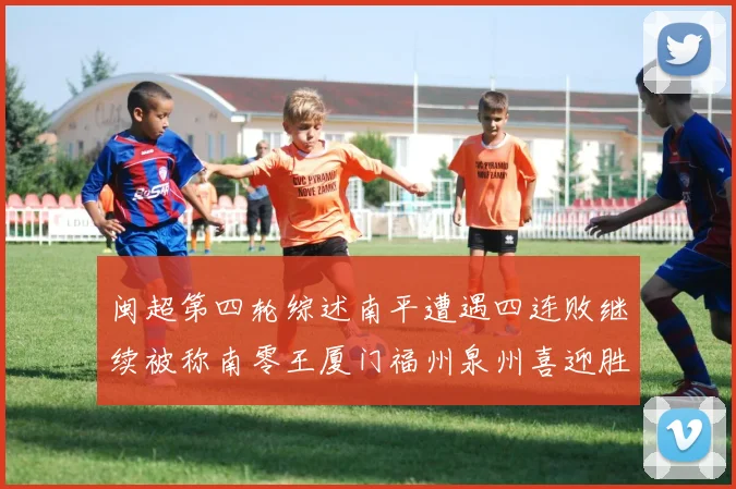 闽超第四轮综述南平遭遇四连败继续被称南零王厦门福州泉州喜迎胜利