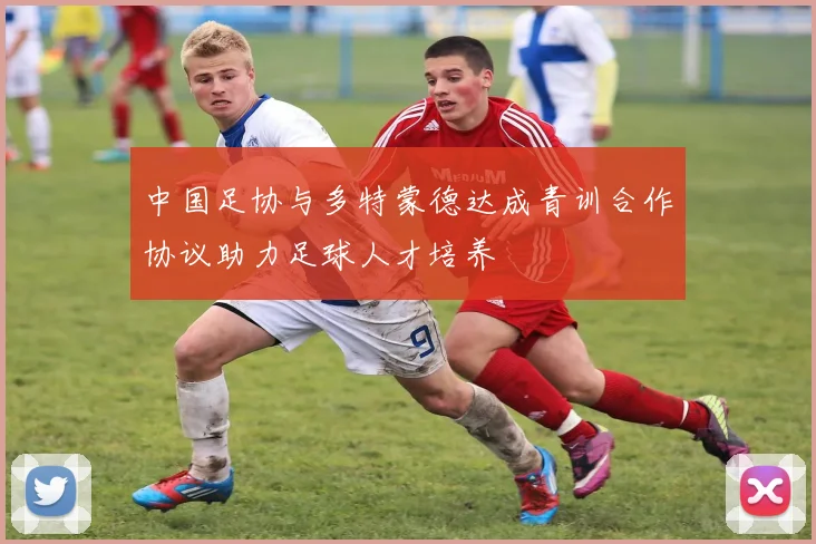 中国足协与多特蒙德达成青训合作协议助力足球人才培养