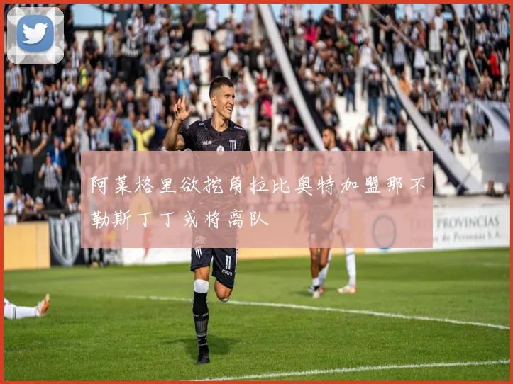 阿莱格里欲挖角拉比奥特加盟那不勒斯丁丁或将离队